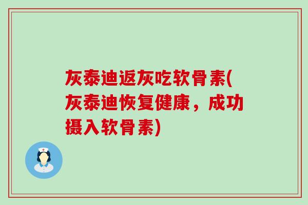 灰泰迪返灰吃软骨素(灰泰迪恢复健康，成功摄入软骨素)