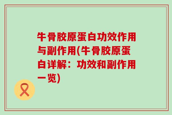 牛骨胶原蛋白功效作用与副作用(牛骨胶原蛋白详解:功效和副作用一览) 牛骨胶原蛋白功效作用与副作用(牛骨胶原蛋白详解:功效和副作用一览)