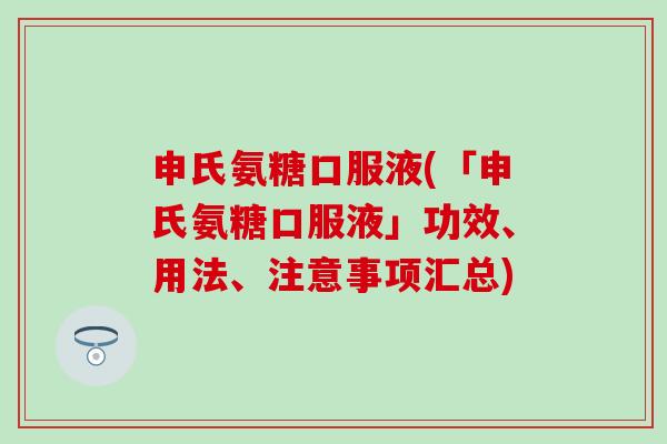 申氏氨糖口服液(「申氏氨糖口服液」功效、用法、注意事项汇总)