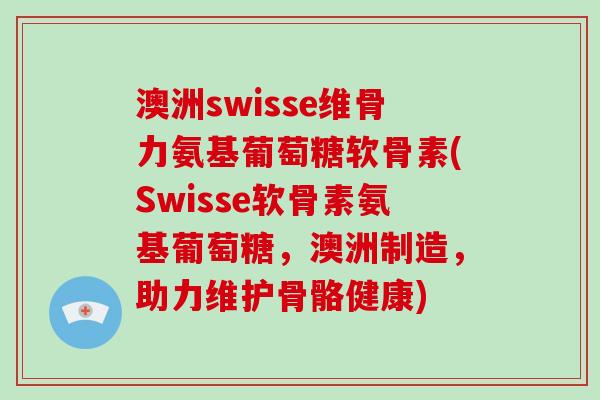 澳洲swisse维骨力氨基葡萄糖软骨素(Swisse软骨素氨基葡萄糖，澳洲制造，助力维护骨骼健康)