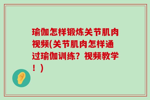 瑜伽怎样锻炼关节肌肉视频(关节肌肉怎样通过瑜伽训练?视频教学!) 瑜伽怎样锻炼关节肌肉视频(关节肌肉怎样通过瑜伽训练?视频教学!)