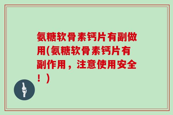 氨糖软骨素钙片有副做用(氨糖软骨素钙片有副作用,注意使用安全!) 氨糖软骨素钙片有副做用(氨糖软骨素钙片有副作用,注意使用安全!)