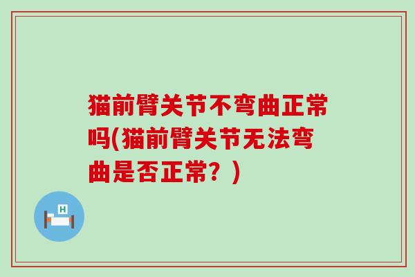 猫前臂关节不弯曲正常吗(猫前臂关节无法弯曲是否正常？)