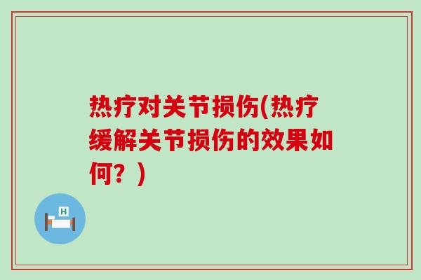 热疗对关节损伤(热疗缓解关节损伤的效果如何?) 热疗对关节损伤(热疗缓解关节损伤的效果如何?)