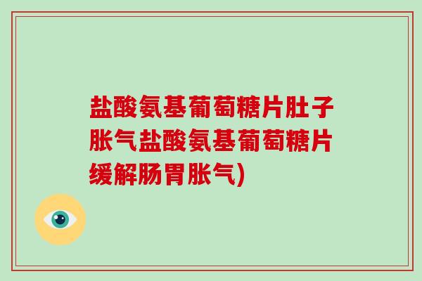 盐酸氨基葡萄糖片肚子胀气盐酸氨基葡萄糖片缓解肠胃胀气)