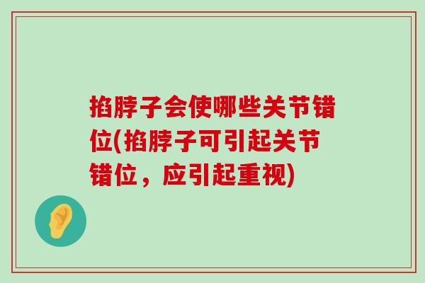 掐脖子会使哪些关节错位(掐脖子可引起关节错位,应引起重视) 掐脖子会使哪些关节错位(掐脖子可引起关节错位,应引起重视)