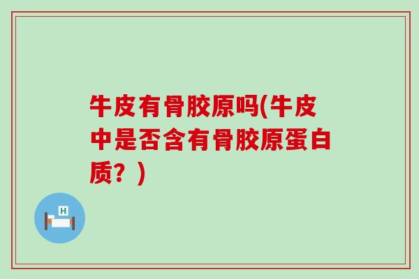 牛皮有骨胶原吗(牛皮中是否含有骨胶原蛋白质?) 牛皮有骨胶原吗(牛皮中是否含有骨胶原蛋白质?)