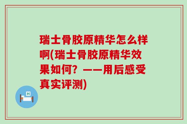 瑞士骨胶原精华怎么样啊(瑞士骨胶原精华效果如何?——用后感受真实评测) 瑞士骨胶原精华怎么样啊(瑞士骨胶原精华效果如何?——用后感受真实评测)