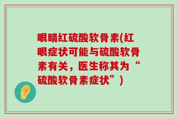 眼睛红硫酸软骨素(红眼症状可能与硫酸软骨素有关,医生称其为“硫酸软骨素症状”) 眼睛红硫酸软骨素(红眼症状可能与硫酸软骨素有关,医生称其为“硫酸软骨素症状”)