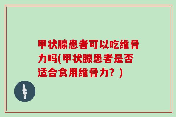 患者可以吃维骨力吗(患者是否适合食用维骨力?) 患者可以吃维骨力吗(患者是否适合食用维骨力?)