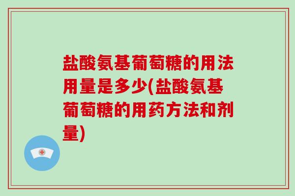 盐酸氨基葡萄糖的用法用量是多少(盐酸氨基葡萄糖的用药方法和剂量) 盐酸氨基葡萄糖的用法用量是多少(盐酸氨基葡萄糖的用药方法和剂量)