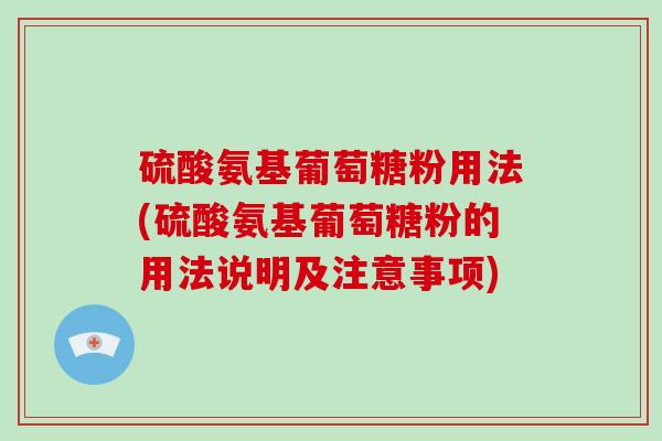 硫酸氨基葡萄糖粉用法(硫酸氨基葡萄糖粉的用法说明及注意事项)