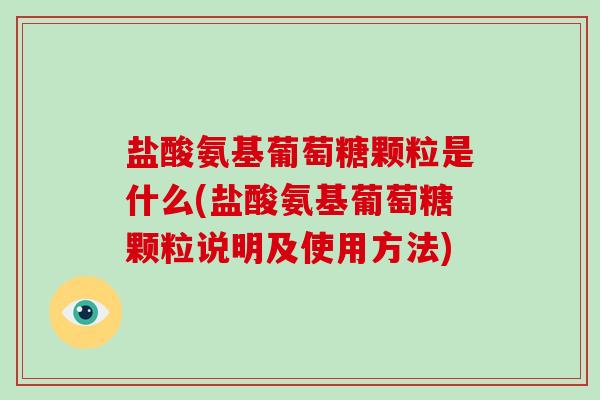 盐酸氨基葡萄糖颗粒是什么(盐酸氨基葡萄糖颗粒说明及使用方法) 盐酸氨基葡萄糖颗粒是什么(盐酸氨基葡萄糖颗粒说明及使用方法)