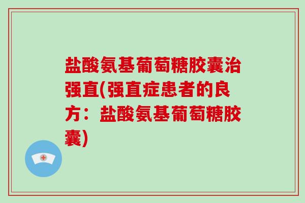 盐酸氨基葡萄糖胶囊强直(强直症患者的良方：盐酸氨基葡萄糖胶囊)