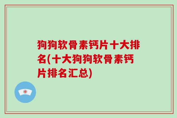 狗狗软骨素钙片十大排名(十大狗狗软骨素钙片排名汇总) 狗狗软骨素钙片十大排名(十大狗狗软骨素钙片排名汇总)