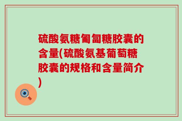 硫酸氨糖匍匐糖胶囊的含量(硫酸氨基葡萄糖胶囊的规格和含量简介) 硫酸氨糖匍匐糖胶囊的含量(硫酸氨基葡萄糖胶囊的规格和含量简介)