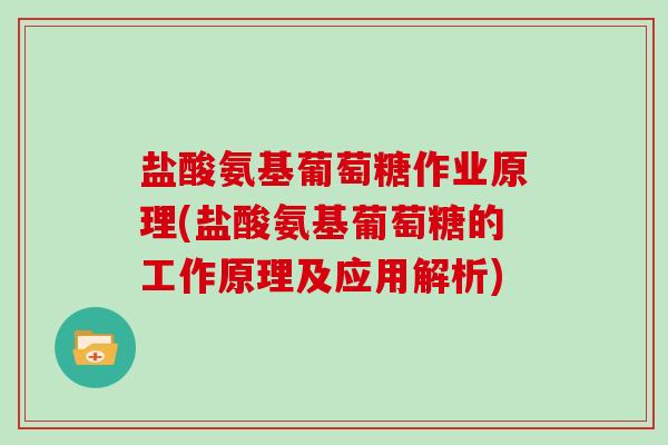 盐酸氨基葡萄糖作业原理(盐酸氨基葡萄糖的工作原理及应用解析)