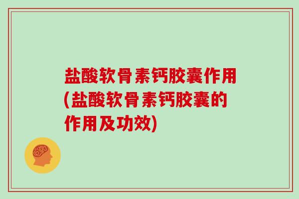 盐酸软骨素钙胶囊作用(盐酸软骨素钙胶囊的作用及功效) 盐酸软骨素钙胶囊作用(盐酸软骨素钙胶囊的作用及功效)