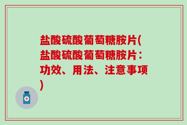 盐酸硫酸葡萄糖胺片(盐酸硫酸葡萄糖胺片:功效、用法、注意事项) 盐酸硫酸葡萄糖胺片(盐酸硫酸葡萄糖胺片:功效、用法、注意事项)