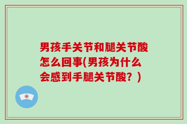 男孩手关节和腿关节酸怎么回事(男孩为什么会感到手腿关节酸？)