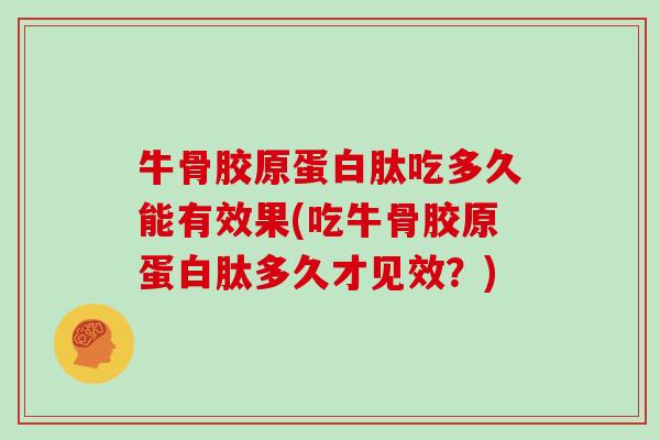 牛骨胶原蛋白肽吃多久能有效果(吃牛骨胶原蛋白肽多久才见效？)