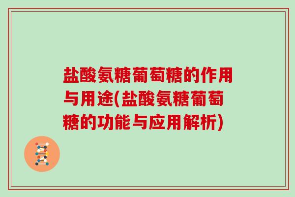 盐酸氨糖葡萄糖的作用与用途(盐酸氨糖葡萄糖的功能与应用解析) 盐酸氨糖葡萄糖的作用与用途(盐酸氨糖葡萄糖的功能与应用解析)