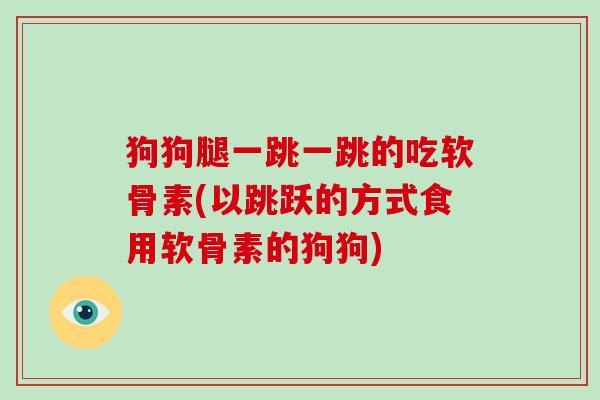 狗狗腿一跳一跳的吃软骨素(以跳跃的方式食用软骨素的狗狗)
