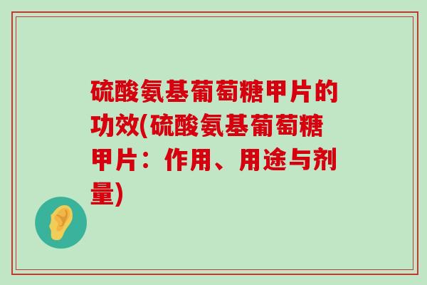 硫酸氨基葡萄糖甲片的功效(硫酸氨基葡萄糖甲片：作用、用途与剂量)