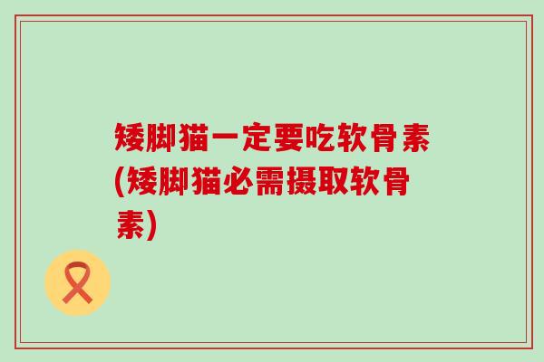 矮脚猫一定要吃软骨素(矮脚猫必需摄取软骨素) 矮脚猫一定要吃软骨素(矮脚猫必需摄取软骨素)
