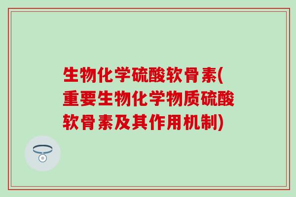 生物化学硫酸软骨素(重要生物化学物质硫酸软骨素及其作用机制) 生物化学硫酸软骨素(重要生物化学物质硫酸软骨素及其作用机制)