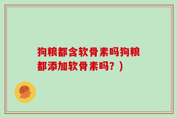 狗粮都含软骨素吗狗粮都添加软骨素吗？)