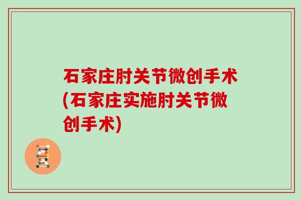 石家庄肘关节微创手术(石家庄实施肘关节微创手术) 石家庄肘关节微创手术(石家庄实施肘关节微创手术)