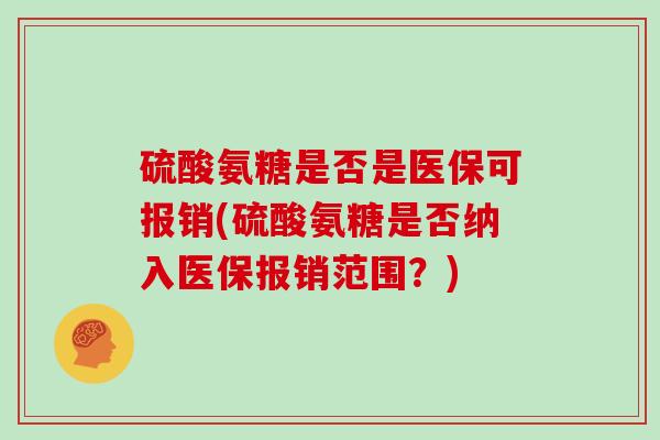 硫酸氨糖是否是医保可报销(硫酸氨糖是否纳入医保报销范围？)