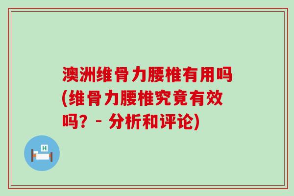 澳洲维骨力腰椎有用吗(维骨力腰椎究竟有效吗?- 分析和评论) 澳洲维骨力腰椎有用吗(维骨力腰椎究竟有效吗?- 分析和评论)