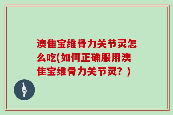 澳隹宝维骨力关节灵怎么吃(如何正确服用澳隹宝维骨力关节灵？)