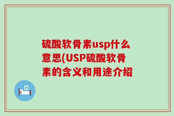 硫酸软骨素usp什么意思(USP硫酸软骨素的含义和用途介绍 硫酸软骨素usp什么意思(USP硫酸软骨素的含义和用途介绍