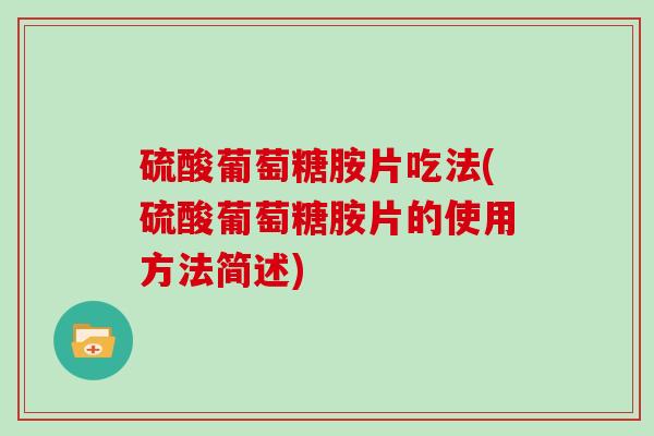 硫酸葡萄糖胺片吃法(硫酸葡萄糖胺片的使用方法简述)