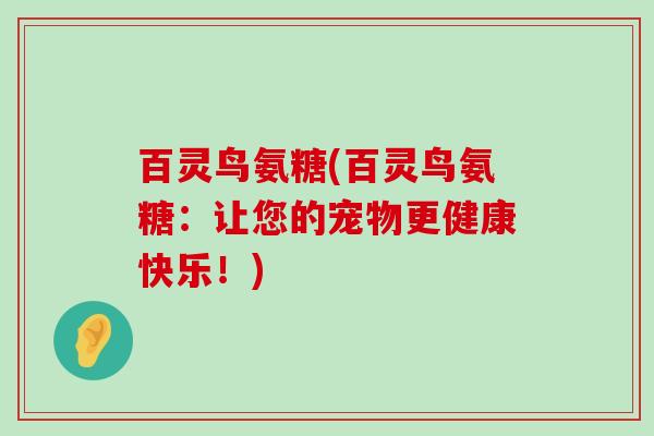 百灵鸟氨糖(百灵鸟氨糖:让您的宠物更健康快乐!) 百灵鸟氨糖(百灵鸟氨糖:让您的宠物更健康快乐!)
