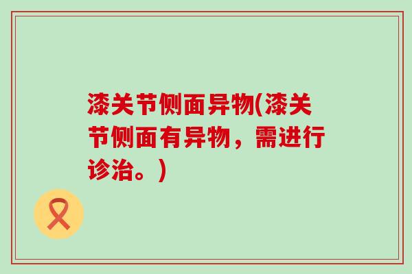 漆关节侧面异物(漆关节侧面有异物，需进行诊。)