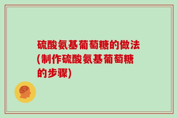 硫酸氨基葡萄糖的做法(制作硫酸氨基葡萄糖的步骤) 硫酸氨基葡萄糖的做法(制作硫酸氨基葡萄糖的步骤)
