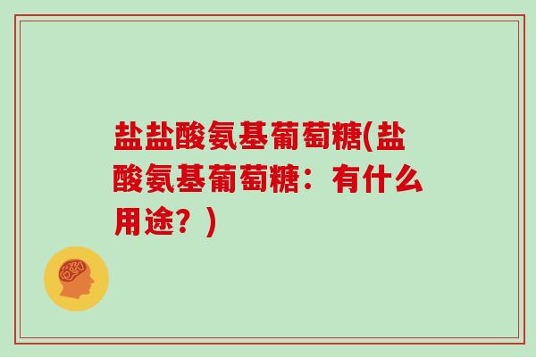 盐盐酸氨基葡萄糖(盐酸氨基葡萄糖：有什么用途？)