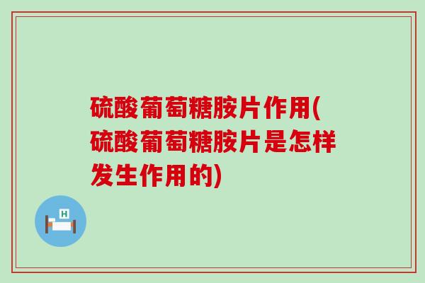 硫酸葡萄糖胺片作用(硫酸葡萄糖胺片是怎样发生作用的) 硫酸葡萄糖胺片作用(硫酸葡萄糖胺片是怎样发生作用的)