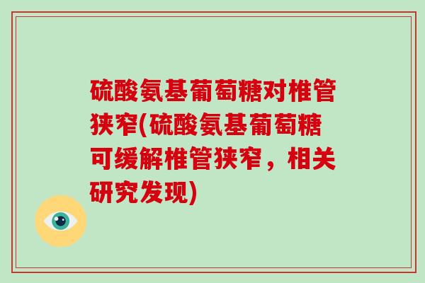 硫酸氨基葡萄糖对椎管狭窄(硫酸氨基葡萄糖可缓解椎管狭窄,相关研究发现) 硫酸氨基葡萄糖对椎管狭窄(硫酸氨基葡萄糖可缓解椎管狭窄,相关研究发现)