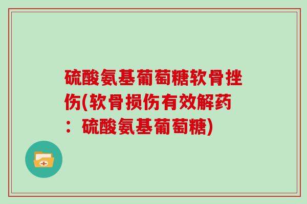 硫酸氨基葡萄糖软骨挫伤(软骨损伤有效解药：硫酸氨基葡萄糖)