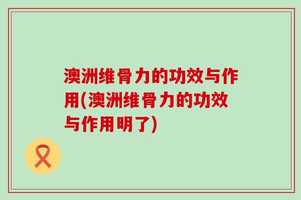 澳洲维骨力的功效与作用(澳洲维骨力的功效与作用明了) 澳洲维骨力的功效与作用(澳洲维骨力的功效与作用明了)