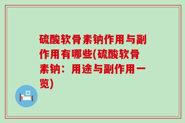 硫酸软骨素钠作用与副作用有哪些(硫酸软骨素钠：用途与副作用一览)