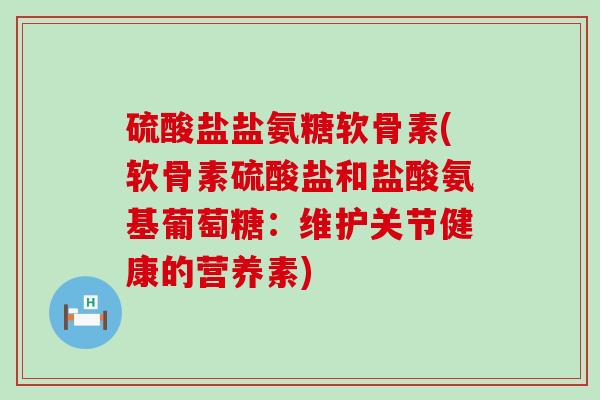 硫酸盐盐氨糖软骨素(软骨素硫酸盐和盐酸氨基葡萄糖：维护关节健康的营养素)