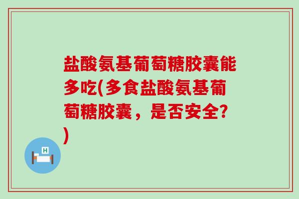 盐酸氨基葡萄糖胶囊能多吃(多食盐酸氨基葡萄糖胶囊,是否安全?) 盐酸氨基葡萄糖胶囊能多吃(多食盐酸氨基葡萄糖胶囊,是否安全?)