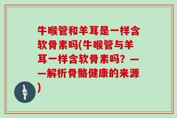 牛喉管和羊耳是一样含软骨素吗(牛喉管与羊耳一样含软骨素吗?——解析骨骼健康的来源) 牛喉管和羊耳是一样含软骨素吗(牛喉管与羊耳一样含软骨素吗?——解析骨骼健康的来源)