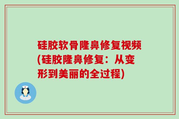 硅胶软骨隆鼻修复视频(硅胶隆鼻修复：从变形到美丽的全过程)